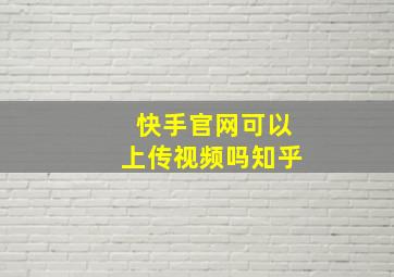 快手官网可以上传视频吗知乎