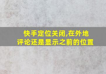 快手定位关闭,在外地评论还是显示之前的位置