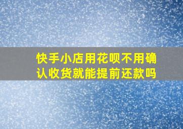 快手小店用花呗不用确认收货就能提前还款吗