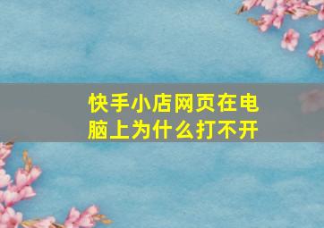 快手小店网页在电脑上为什么打不开