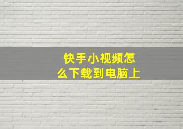 快手小视频怎么下载到电脑上