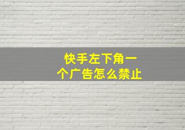 快手左下角一个广告怎么禁止