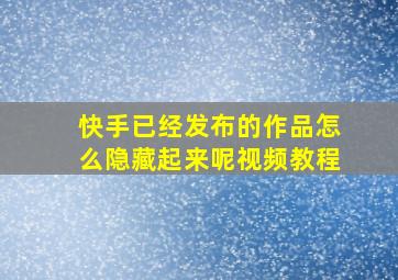 快手已经发布的作品怎么隐藏起来呢视频教程