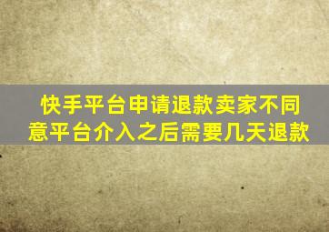 快手平台申请退款卖家不同意平台介入之后需要几天退款