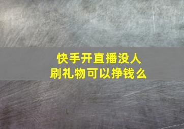 快手开直播没人刷礼物可以挣钱么