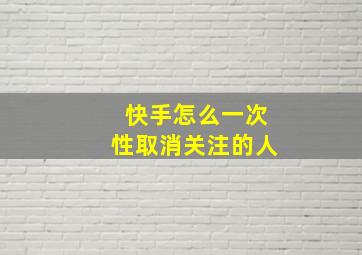 快手怎么一次性取消关注的人