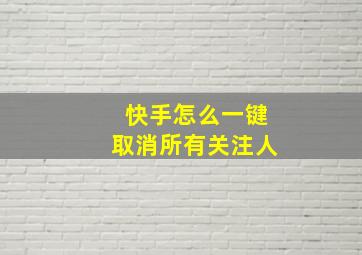 快手怎么一键取消所有关注人