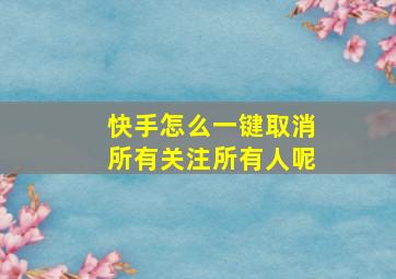 快手怎么一键取消所有关注所有人呢