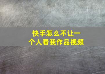 快手怎么不让一个人看我作品视频