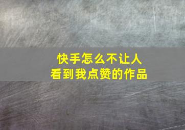 快手怎么不让人看到我点赞的作品