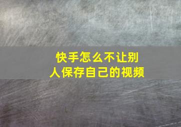 快手怎么不让别人保存自己的视频