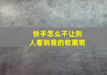 快手怎么不让别人看到我的收藏呢