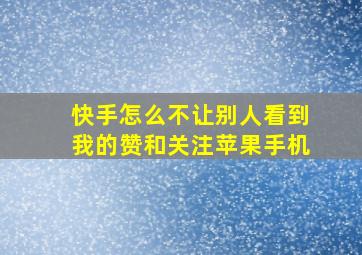 快手怎么不让别人看到我的赞和关注苹果手机