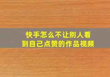 快手怎么不让别人看到自己点赞的作品视频