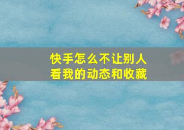 快手怎么不让别人看我的动态和收藏