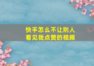 快手怎么不让别人看见我点赞的视频