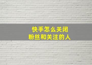 快手怎么关闭粉丝和关注的人