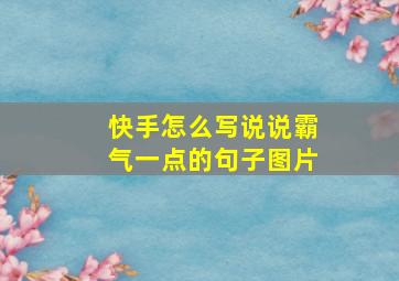 快手怎么写说说霸气一点的句子图片