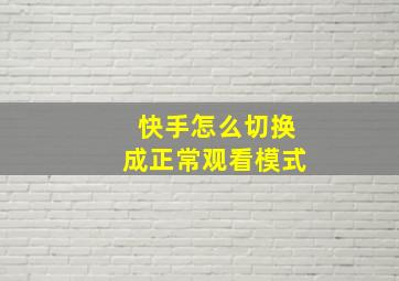 快手怎么切换成正常观看模式