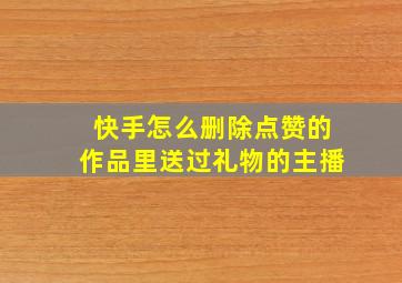 快手怎么删除点赞的作品里送过礼物的主播