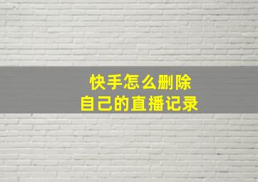 快手怎么删除自己的直播记录