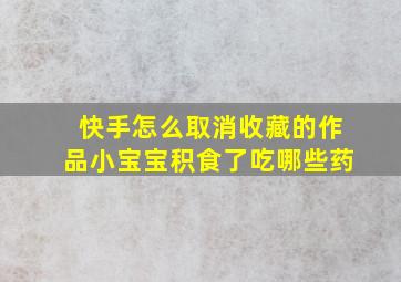 快手怎么取消收藏的作品小宝宝积食了吃哪些药