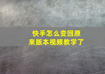 快手怎么变回原来版本视频教学了