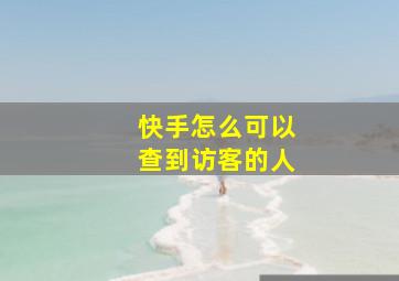 快手怎么可以查到访客的人