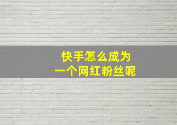 快手怎么成为一个网红粉丝呢