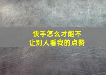 快手怎么才能不让别人看我的点赞