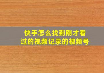 快手怎么找到刚才看过的视频记录的视频号