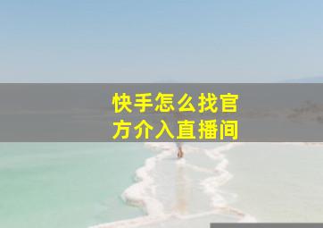 快手怎么找官方介入直播间