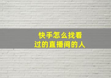 快手怎么找看过的直播间的人