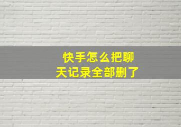 快手怎么把聊天记录全部删了