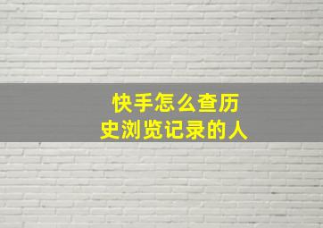 快手怎么查历史浏览记录的人