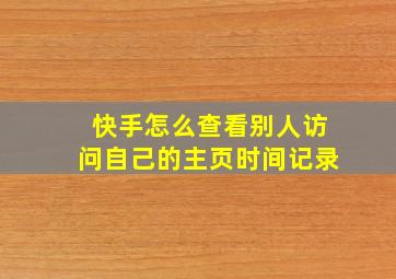 快手怎么查看别人访问自己的主页时间记录