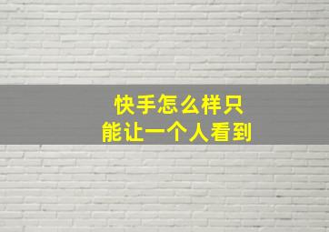 快手怎么样只能让一个人看到