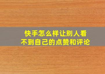 快手怎么样让别人看不到自己的点赞和评论