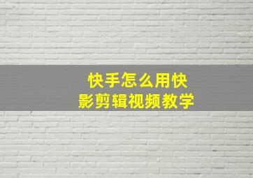 快手怎么用快影剪辑视频教学