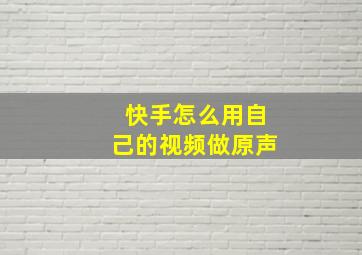 快手怎么用自己的视频做原声