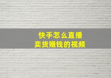 快手怎么直播卖货赚钱的视频