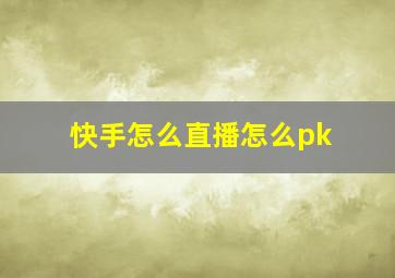 快手怎么直播怎么pk