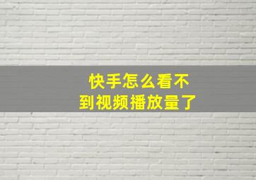 快手怎么看不到视频播放量了