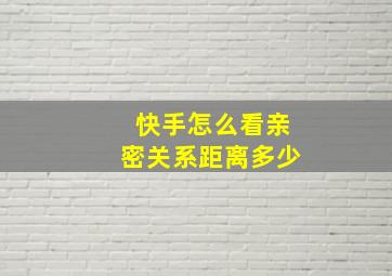 快手怎么看亲密关系距离多少