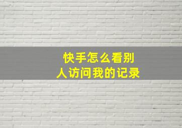 快手怎么看别人访问我的记录