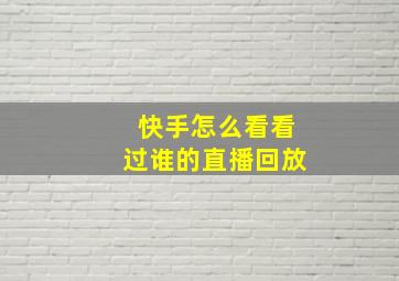 快手怎么看看过谁的直播回放