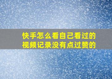 快手怎么看自己看过的视频记录没有点过赞的