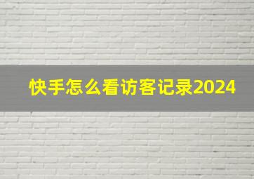 快手怎么看访客记录2024