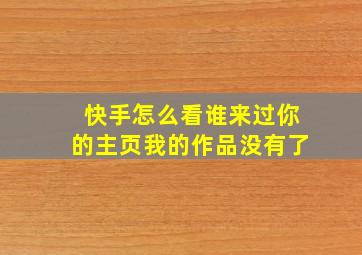 快手怎么看谁来过你的主页我的作品没有了