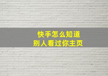 快手怎么知道别人看过你主页